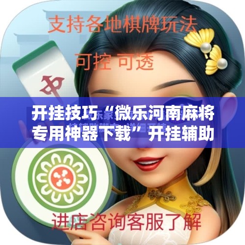 开挂技巧“微乐河南麻将专用神器下载”开挂辅助脚本+详细开挂安装教程
