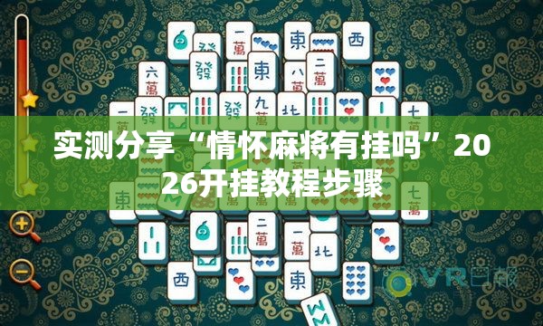 实测分享“情怀麻将有挂吗”2026开挂教程步骤