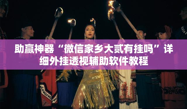 助赢神器“微信家乡大贰有挂吗”详细外挂透视辅助软件教程