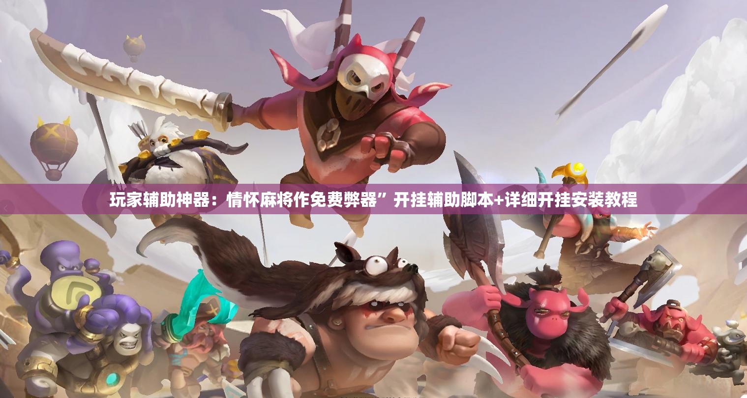 玩家辅助神器：情怀麻将作免费弊器”开挂辅助脚本+详细开挂安装教程