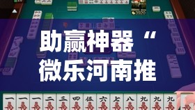 助赢神器“微乐河南推倒胡麻将开挂神器”开挂辅助脚本+详细开挂安装教程