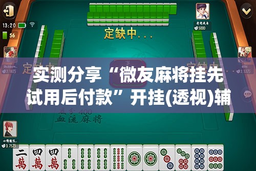实测分享“微友麻将挂先试用后付款”开挂(透视)辅助教程
