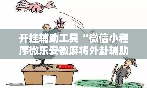开挂辅助工具“微信小程序微乐安徽麻将外卦辅助软件下载”原来可以开挂