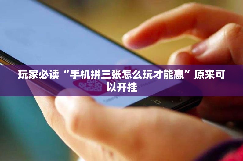 玩家必读“手机拼三张怎么玩才能赢”原来可以开挂
