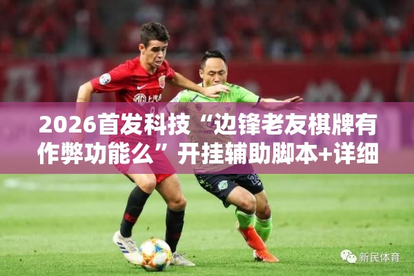 2026首发科技“边锋老友棋牌有作弊功能么”开挂辅助脚本+详细开挂安装教程