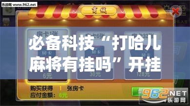 必备科技“打哈儿麻将有挂吗	”开挂(透视)最新辅助详细