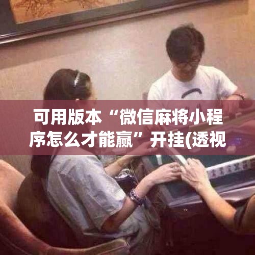 可用版本“微信麻将小程序怎么才能赢”开挂(透视)辅助神器