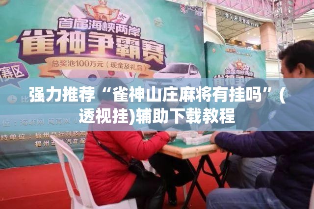 强力推荐“雀神山庄麻将有挂吗	”(透视挂)辅助下载教程