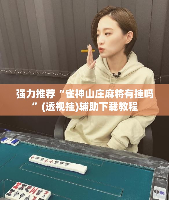 强力推荐“雀神山庄麻将有挂吗”(透视挂)辅助下载教程