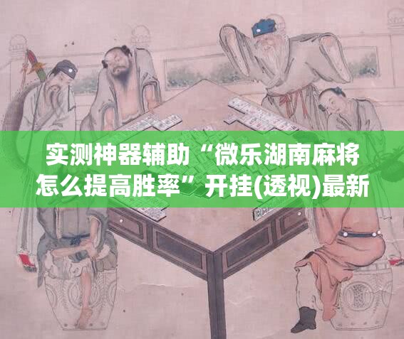 实测神器辅助“微乐湖南麻将怎么提高胜率	”开挂(透视)最新辅助详细
