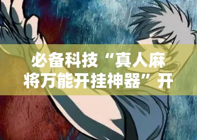 必备科技“真人麻将万能开挂神器	”开挂详细教程
