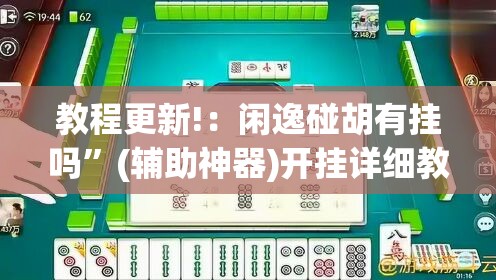 教程更新!：闲逸碰胡有挂吗”(辅助神器)开挂详细教程