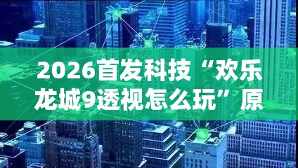 2026首发科技“欢乐龙城9透视怎么玩”原来可以开挂