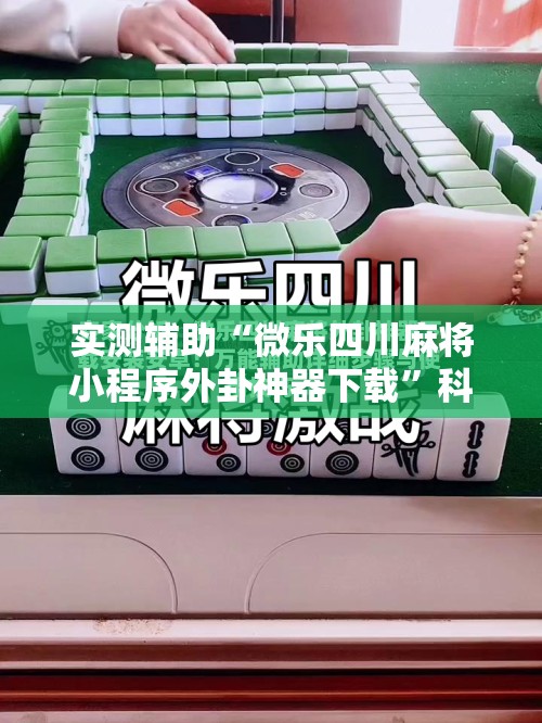 实测辅助“微乐四川麻将小程序外卦神器下载”科技辅助神器手机版