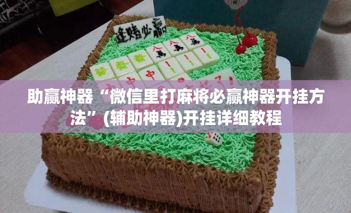 助赢神器“微信里打麻将必赢神器开挂方法	”(辅助神器)开挂详细教程