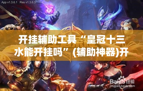 开挂辅助工具“皇冠十三水能开挂吗	”(辅助神器)开挂详细教程