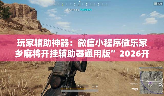 玩家辅助神器：微信小程序微乐家乡麻将开挂辅助器通用版”2026开挂教程步骤