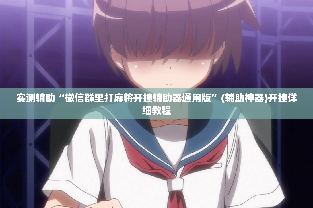 实测辅助“微信群里打麻将开挂辅助器通用版”(辅助神器)开挂详细教程