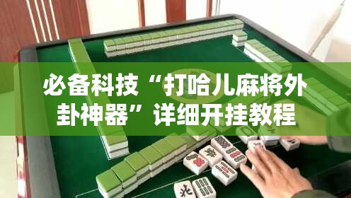 必备科技“打哈儿麻将外卦神器”详细开挂教程