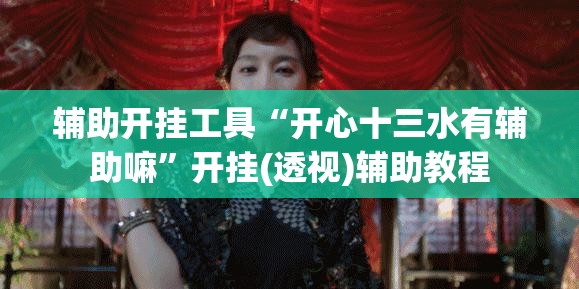 辅助开挂工具“开心十三水有辅助嘛”开挂(透视)辅助教程