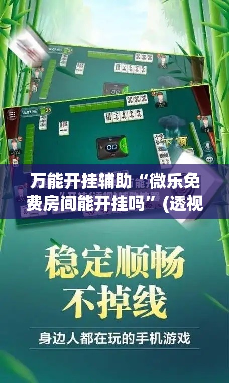 万能开挂辅助“微乐免费房间能开挂吗	”(透视)其实确实有挂