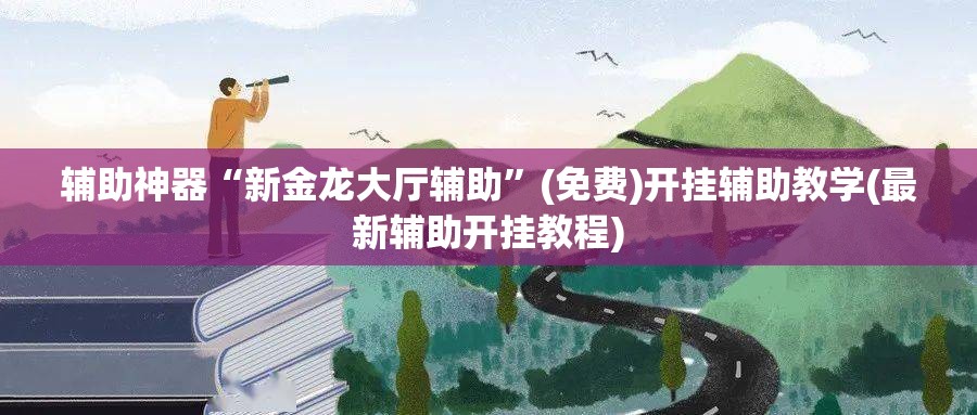 辅助神器“新金龙大厅辅助”(免费)开挂辅助教学(最新辅助开挂教程)